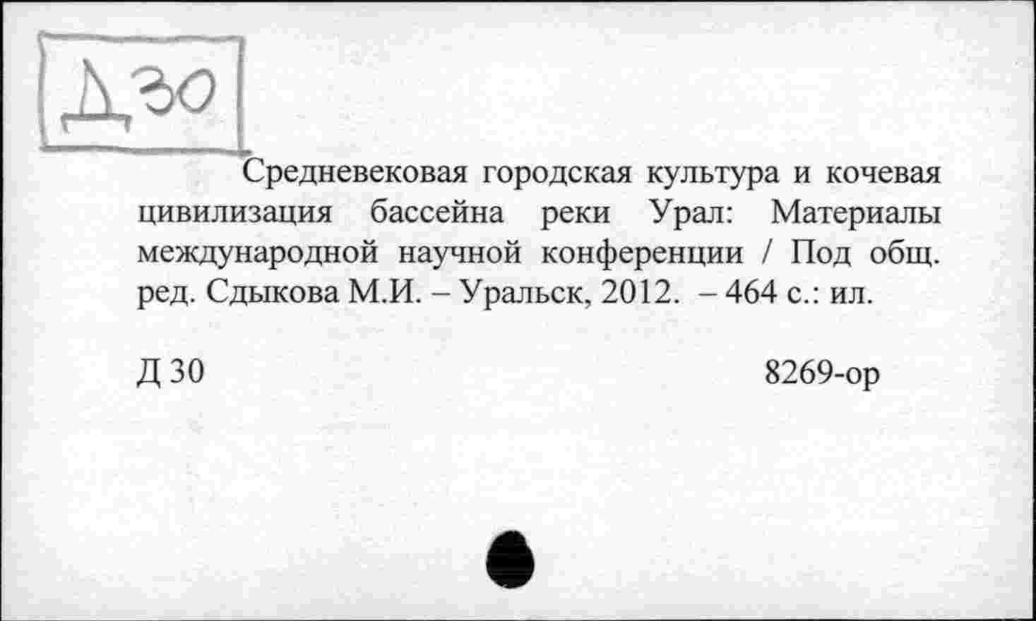 ﻿Средневековая городская культура и кочевая цивилизация бассейна реки Урал: Материалы международной научной конференции / Под общ. ред. Сдыкова М.И. - Уральск, 2012. - 464 с.: ил.
ДЗО
8269-ор